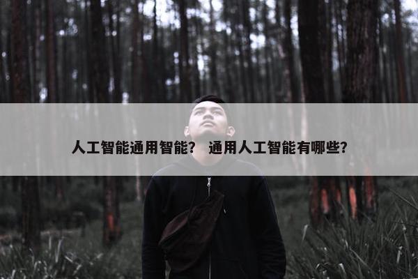 人工智能通用智能？ 通用人工智能有哪些？