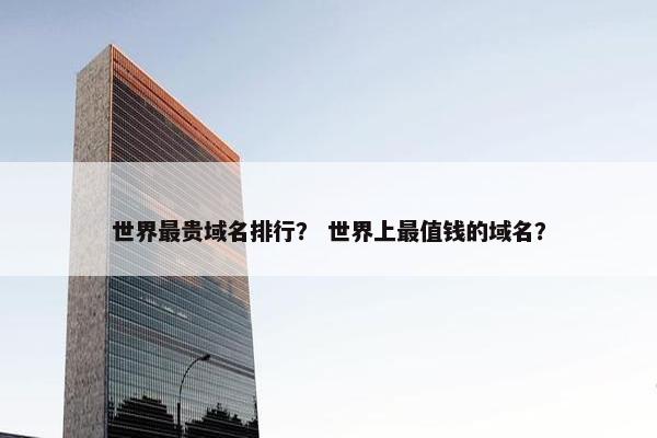 世界最贵域名排行？ 世界上最值钱的域名？
