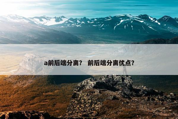 a前后端分离？ 前后端分离优点？