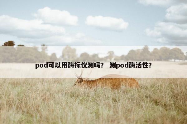pod可以用酶标仪测吗？ 测pod酶活性？