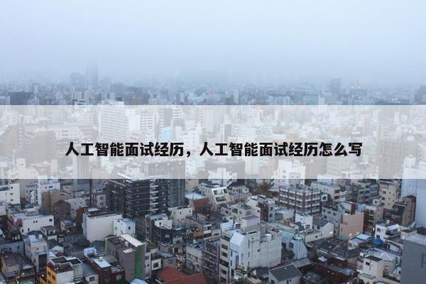 人工智能面试经历，人工智能面试经历怎么写