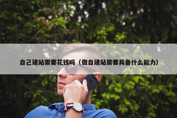 自己建站需要花钱吗（做自建站需要具备什么能力）