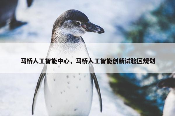 马桥人工智能中心，马桥人工智能创新试验区规划