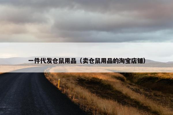 一件代发仓鼠用品（卖仓鼠用品的淘宝店铺）