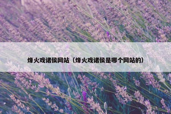 烽火戏诸侯网站（烽火戏诸侯是哪个网站的）