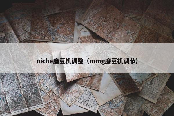 niche磨豆机调整（mmg磨豆机调节）
