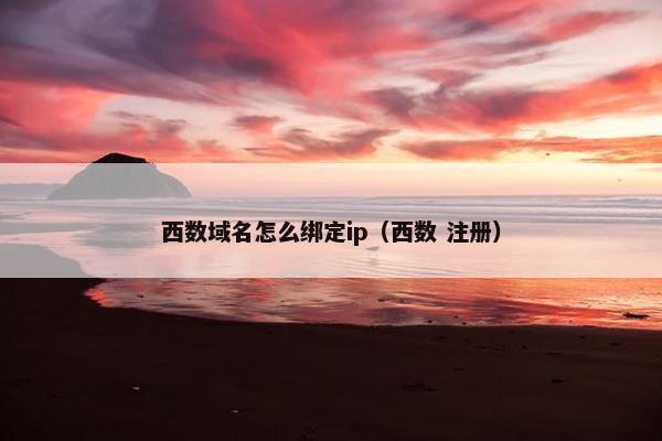 西数域名怎么绑定ip（西数 注册）