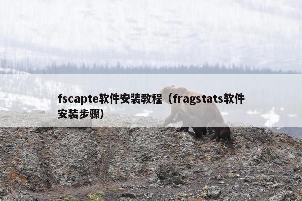 fscapte软件安装教程（fragstats软件安装步骤）