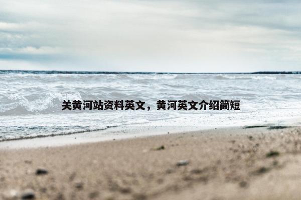 关黄河站资料英文，黄河英文介绍简短