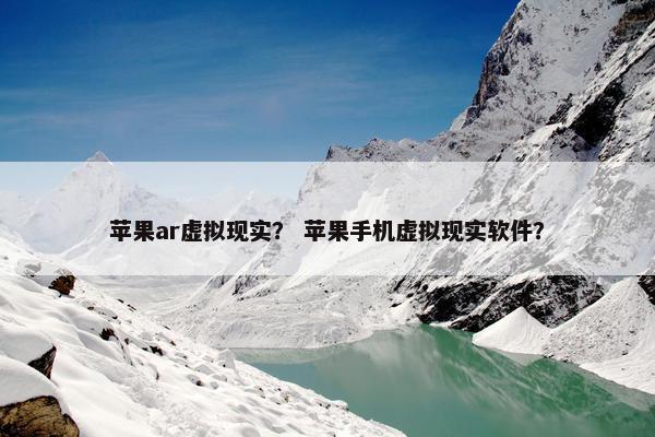 苹果ar虚拟现实？ 苹果手机虚拟现实软件？