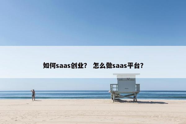 如何saas创业？ 怎么做saas平台？