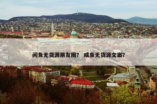 闲鱼无货源朋友圈？ 咸鱼无货源文案？