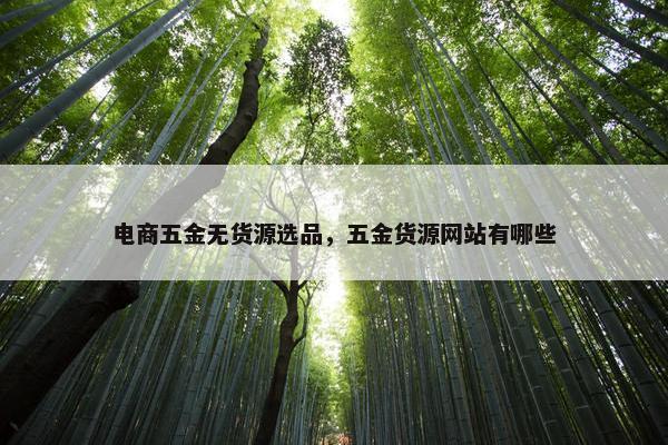 电商五金无货源选品，五金货源网站有哪些