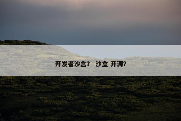 开发者沙盒？ 沙盒 开源？