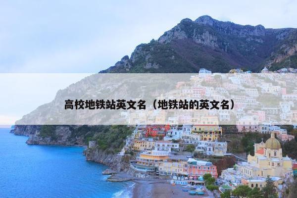 高校地铁站英文名（地铁站的英文名）