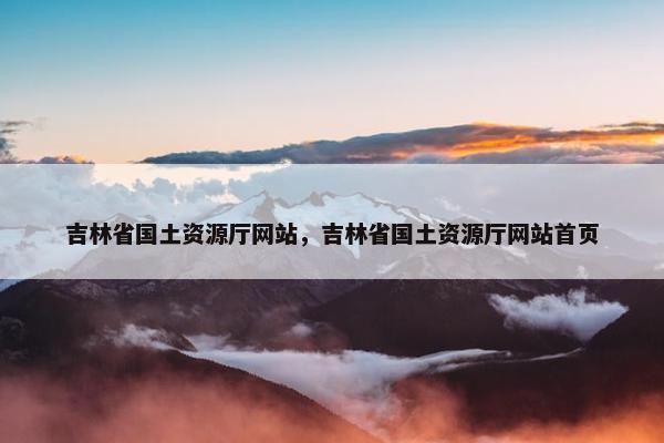 吉林省国土资源厅网站，吉林省国土资源厅网站首页