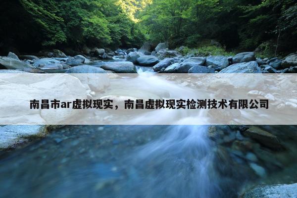 南昌市ar虚拟现实，南昌虚拟现实检测技术有限公司