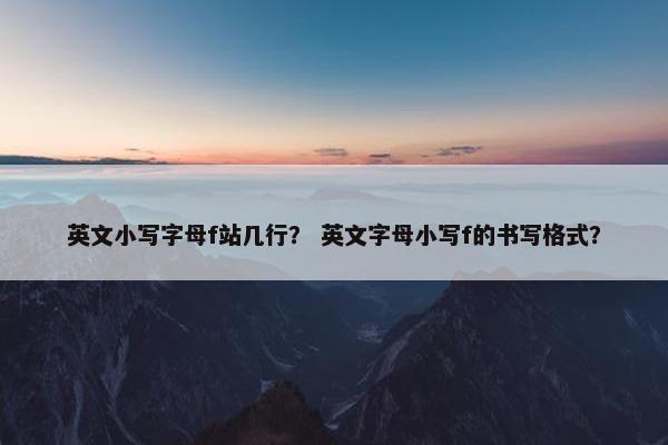 英文小写字母f站几行？ 英文字母小写f的书写格式？