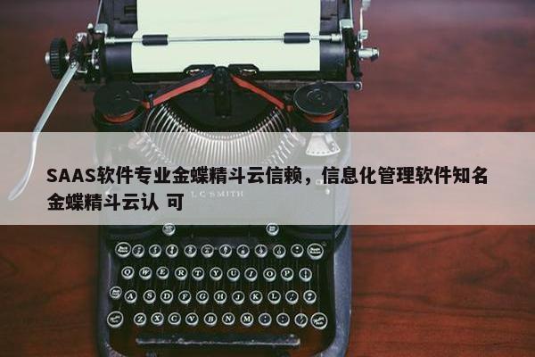 SAAS软件专业金蝶精斗云信赖，信息化管理软件知名金蝶精斗云认 可