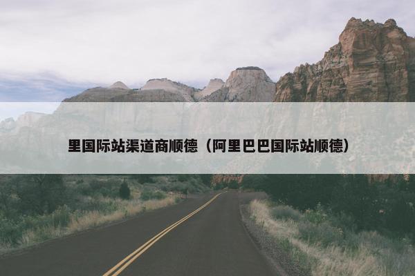 里国际站渠道商顺德（阿里巴巴国际站顺德）