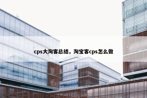 cps大淘客总结，淘宝客cps怎么做