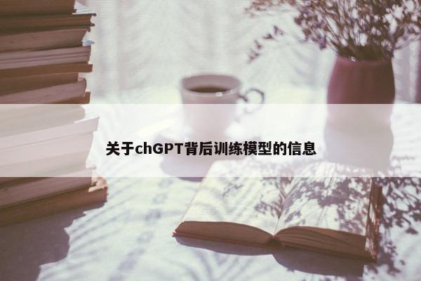 关于chGPT背后训练模型的信息