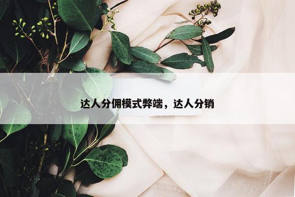 达人分佣模式弊端，达人分销