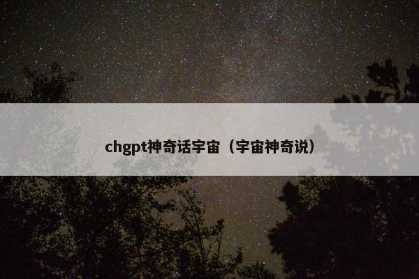 chgpt神奇话宇宙（宇宙神奇说）