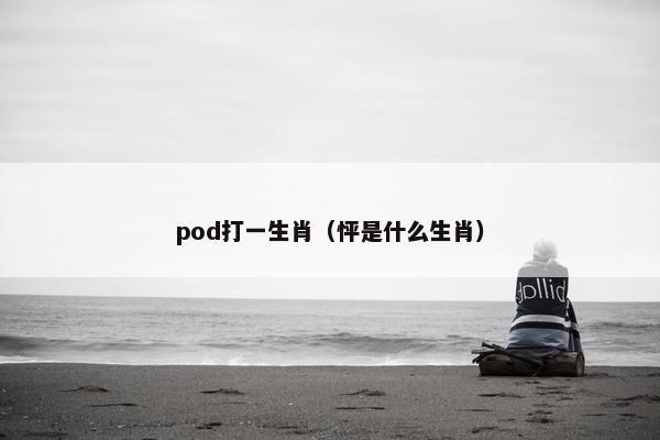 pod打一生肖（怦是什么生肖）