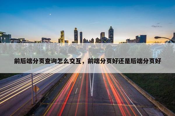 前后端分页查询怎么交互，前端分页好还是后端分页好