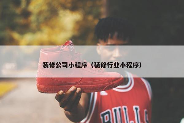 装修公司小程序（装修行业小程序）