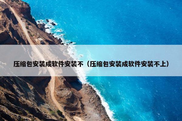 压缩包安装成软件安装不（压缩包安装成软件安装不上）