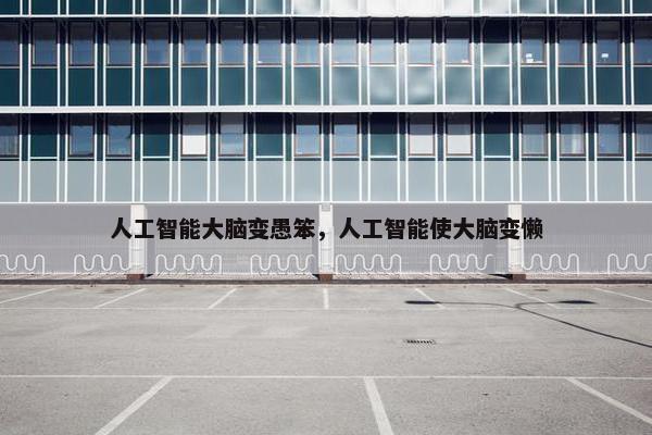 人工智能大脑变愚笨，人工智能使大脑变懒