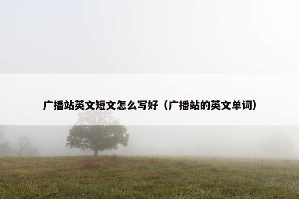 广播站英文短文怎么写好（广播站的英文单词）