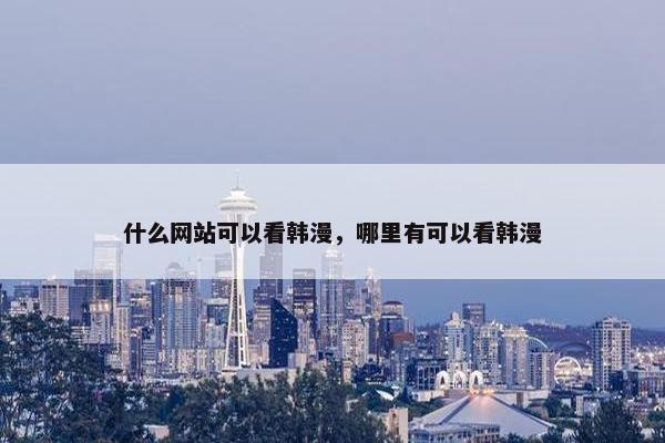 什么网站可以看韩漫，哪里有可以看韩漫