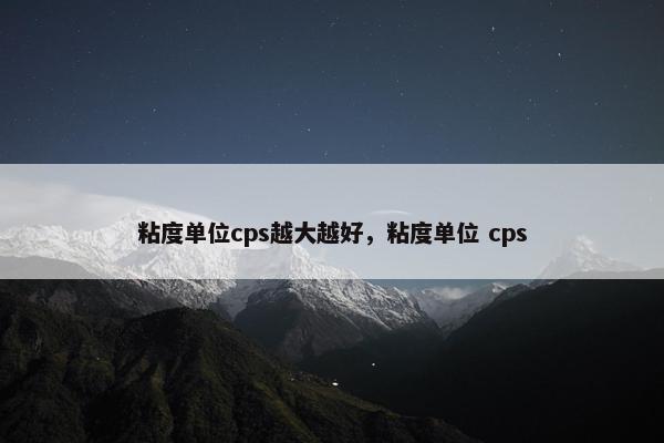粘度单位cps越大越好，粘度单位 cps
