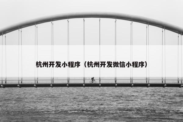 杭州开发小程序（杭州开发微信小程序）