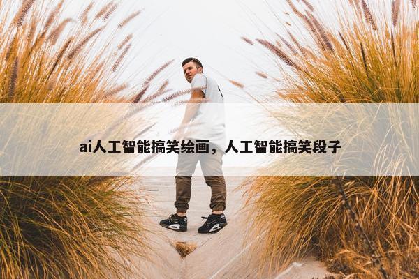 ai人工智能搞笑绘画，人工智能搞笑段子