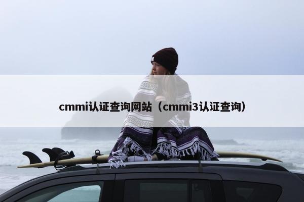 cmmi认证查询网站（cmmi3认证查询）