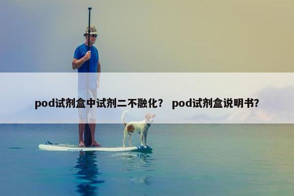 pod试剂盒中试剂二不融化？ pod试剂盒说明书？
