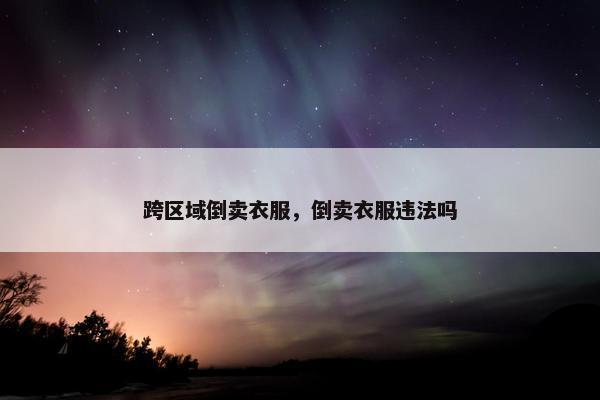 跨区域倒卖衣服，倒卖衣服违法吗