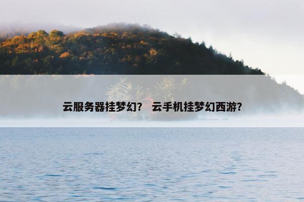 云服务器挂梦幻？ 云手机挂梦幻西游？