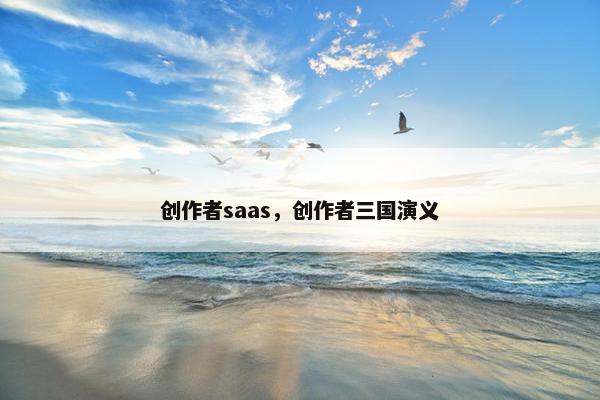 创作者saas，创作者三国演义