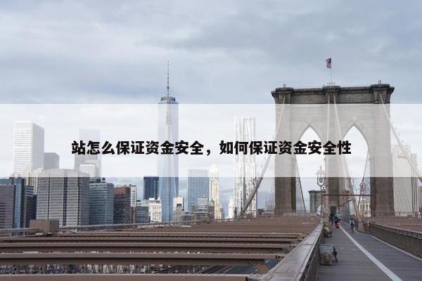 站怎么保证资金安全，如何保证资金安全性