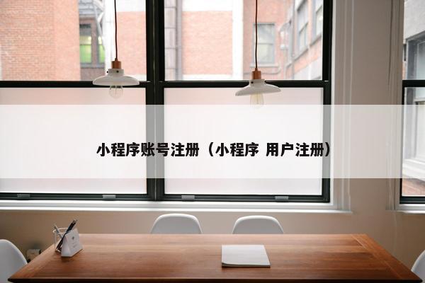 小程序账号注册（小程序 用户注册）