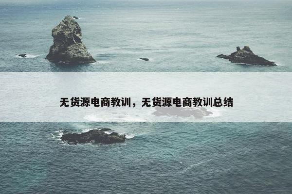 无货源电商教训，无货源电商教训总结