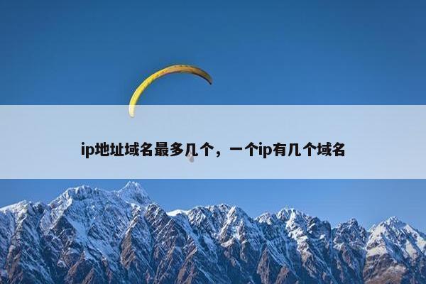 ip地址域名最多几个，一个ip有几个域名