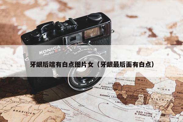 牙龈后端有白点图片女（牙龈最后面有白点）
