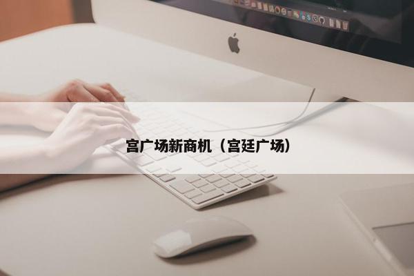 宫广场新商机（宫廷广场）
