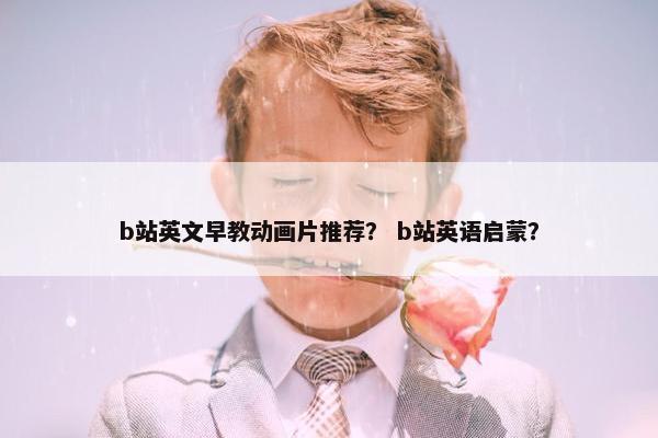 b站英文早教动画片推荐？ b站英语启蒙？